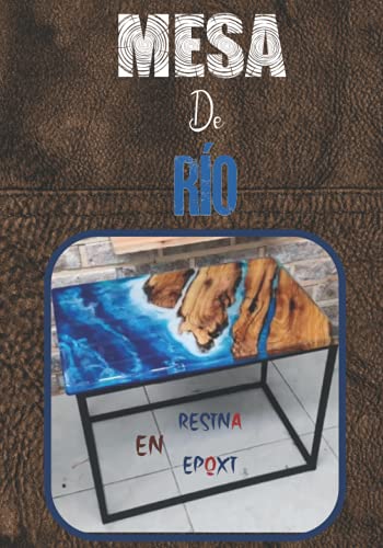 Mesa De Río En Resina Epoxi: Crea Tu Mesa De Resina Paso a Paso, El Libro De Trabajo Perfecto Para Artistas De Resina
