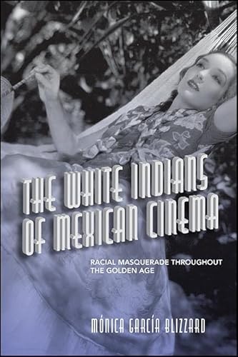 The White Indians of Mexican Cinema: Racial Masquerade throughout the Golden Age (SUNY series in Latin American Cinema) (English Edition)