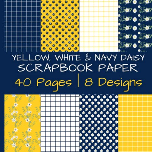 Yellow, White and Navy Daisy Scrapbook Paper: Colorful Spring and Summertime Floral Decorative Designs | 40 Pages | 8 Designs | 5 Pages of Each Design ... by 8.5 Inches (Colorful Scrapbook Paper)