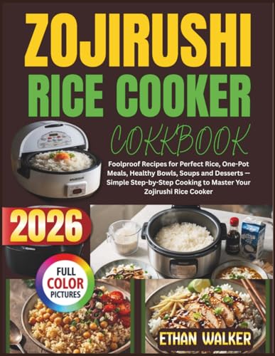 ZOJIRUSHI RICE COOKER COOKBOOK 2026: Foolproof Recipes for Perfect Rice, One-Pot Meals, Healthy Bowls, Soups and Desserts — Simple Step-by-Step Cooking to Master Your Zojirushi Rice Cooker