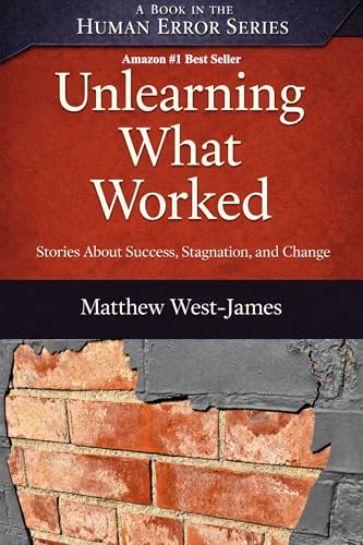 Unlearning What Worked: Stories About Success, Stagnation, and Change (The