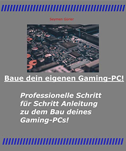 Baue dein eigenen Gaming-PC!: Professionelle Schritt für Schritt Anleitung zu dem Bau deines eigenen Gaming-PC!