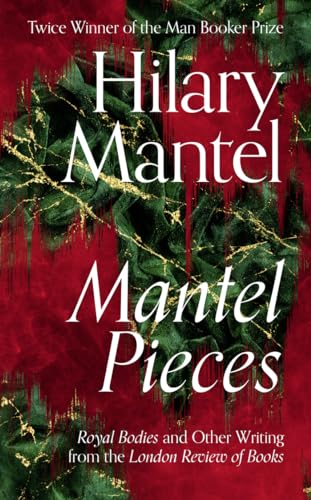 Mantel Pieces: The New Book from The Sunday Times Best Selling Author of the Wolf Hall Trilogy
