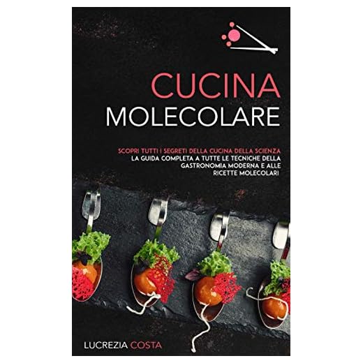 CUCINA MOLECOLARE: Scopri tutti i segreti della cucina della scienza la guida completa a tutte le tecniche della gastronomia moderna e alle ricette molecolari