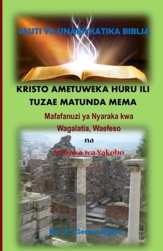 Kristo Ametuweka Huru: Nyaraka Za Wagalatia, Waefeso Na Yakobo (Swahili Edition)