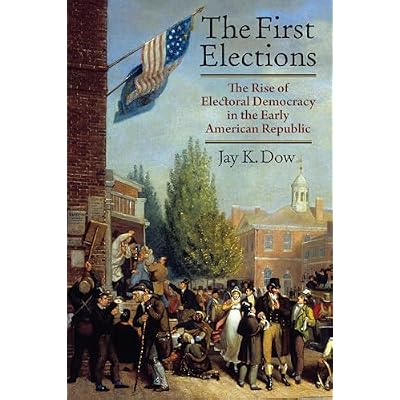 The First Elections: The Rise of Electoral Democracy in the Early American Republic