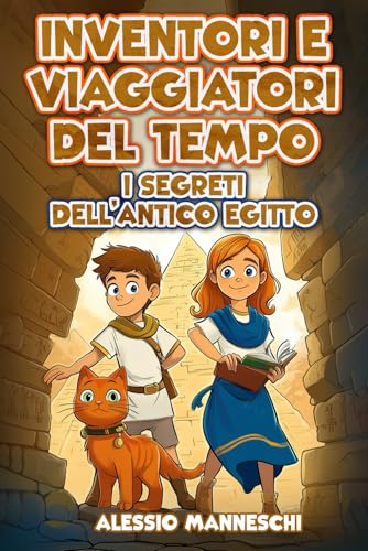 Inventori e Viaggiatori del Tempo - I Segreti dell'Antico Egitto: Un libro d’avventura per ragazzi nell'Antico Egitto che tratta del coraggio e amicizia. Libro per bambini dai 9 ai 15 ann