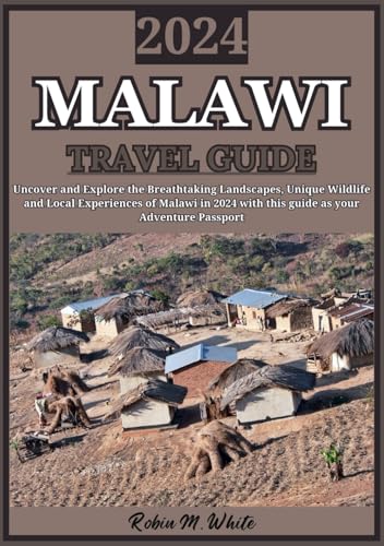 MALAWI TRAVEL GUIDE 2024: Exploring Malawi in 2024: Uncover Breathtaking Landscapes, Unique Wildlife, and Local Experiences in Africa's Best-Kept ... White's Ultimate Travel and Tourist Guides)
