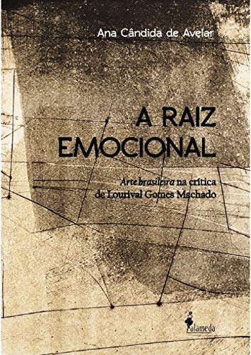 A raiz emocional: arte brasileira na crítica de Lourival Gomes Machado