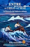 Entre el cielo y el mar: La historia del balsero cubano (Spanish Edition)