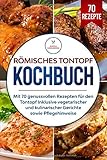  Römisches Tontopf Kochbuch: Mit 70 genussvollen Rezepten für den Tontopf inklusive vegetarischer und kulinarischer Gerichte sowie Pflegehinweise