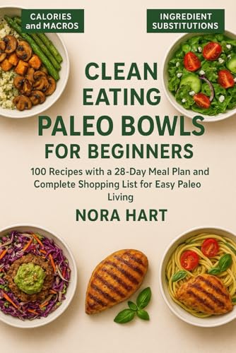 Clean Eating Paleo Bowls For Beginners: 100 Recipes With A 28-Day Meal Plan And Complete Shopping List For Easy Paleo Living (Clean Eating Made Simple