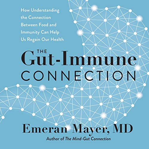 The Gut-Immune Connection: How Understanding the Connection Between Food and Immunity Can Help Us Regain Our Health – Groundbreaking Microbiome Research on Epidemic and Chronic Disease: Mayer, Emeran