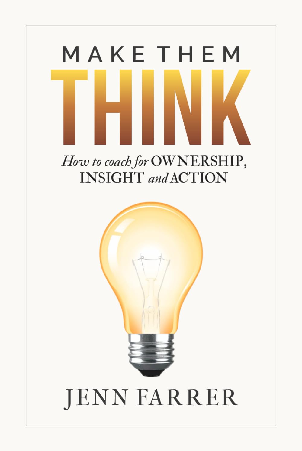 Make Them Think: How to Coach for Ownership, Insight and Action