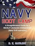 NAVY BOOT CAMP: A Straightforward Guide by a former RECRUIT DIVISION COMMANDER (Navy Drill Instructor)