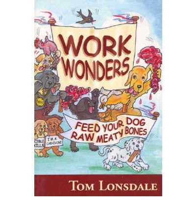 [ Work Wonders: Feed Your Dog Raw Meaty Bones [ Work Wonders: Feed Your Dog Raw Meaty Bones By Lonsdale, Tom ( Author ) Sep-01-2005[ Work Wonders: Fee