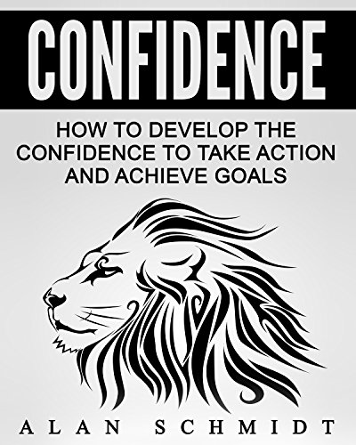 Confidence: How To Develop The Confidence To Take Action And Achieve Goals (Social Anxiety, Self-Confidence, Self-Esteem, Influence)