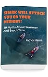 Shark Will Attack You On Your Periods: 10 Myths About Summer And Beach Time: (Summer Survival) (English Edition)