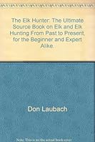 The Elk Hunter: The Ultimate Source Book on Elk and Elk Hunting From Past to Present, for the Beginner and Expert Alike. 0937959839 Book Cover