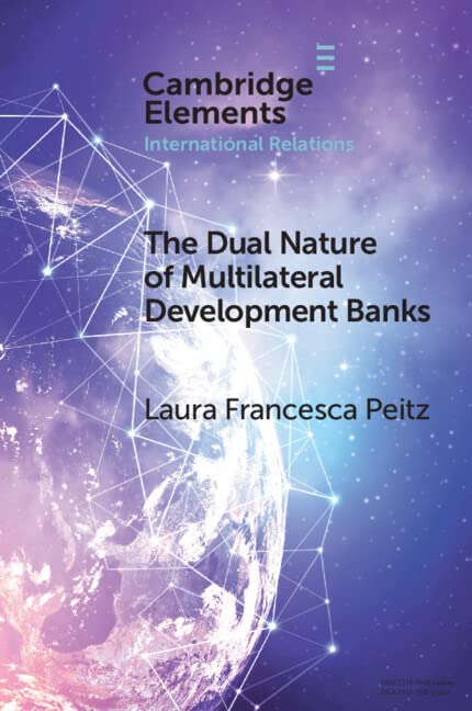 The Dual Nature of Multilateral Development Banks: Balancing Development and Financial Logics (Elements in International Relations)