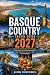Basque Country Travel Guide 2027: Discover San Sebastián, Bilbao, Pintxos Culture, Coastal Villages, Scenic Road Trips and Hidden Gems Across Spain and France's Most Fascinating Region