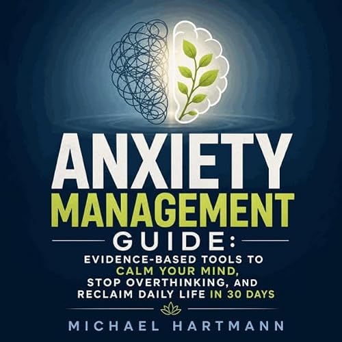 Anxiety Management Guide: Evidence-Based Tools to Calm Your Mind, Stop Overthinking, and Reclaim Daily Life in 30 Days copert