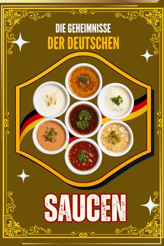 Die Geheimnisse der Deutschen Saucen – 100 Rezepte mit Profi-Tipps für Braten, Fisch, Pasta & Desserts: Ultimatives Kochbuch für klassische und ... für Anfänger und Profis