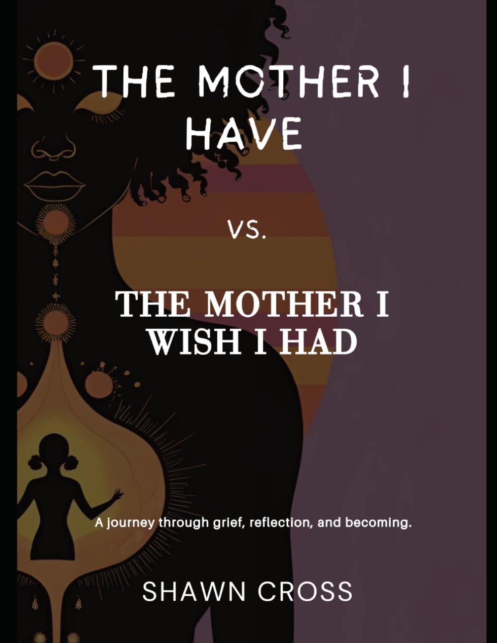 The Mother I Have vs The Mother I Wish I Had: A journey through grief, reflection, and becoming.
