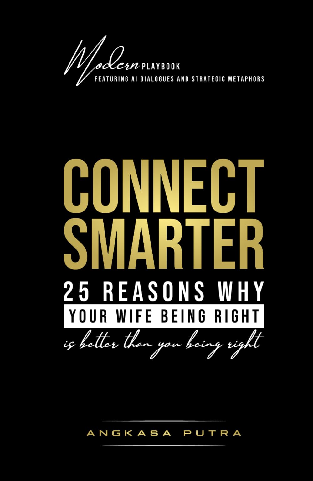 CONNECT SMARTER — 25 Reasons Why Your Wife Being Right is Better Than You Being Right: Modern Playbook Featuring AI Dialogues and Strategic Metaphors
