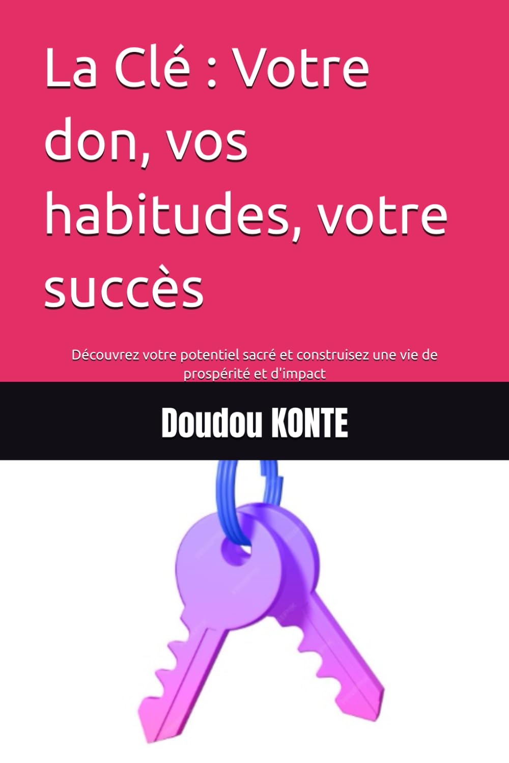 La Clé : Votre don, vos habitudes, votre succès: Découvrez votre potentiel sacré et construisez une vie de prospérité et d'impact