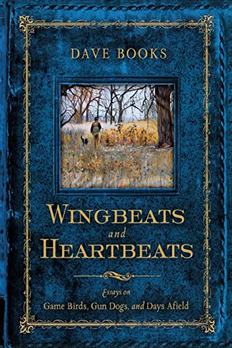Wingbeats and Heartbeats: Essays on Game Birds, Gun Dogs, and Days Afield