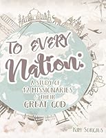 To Every Nation: A Study of 12 Missionaries and Their Great God 1530038723 Book Cover
