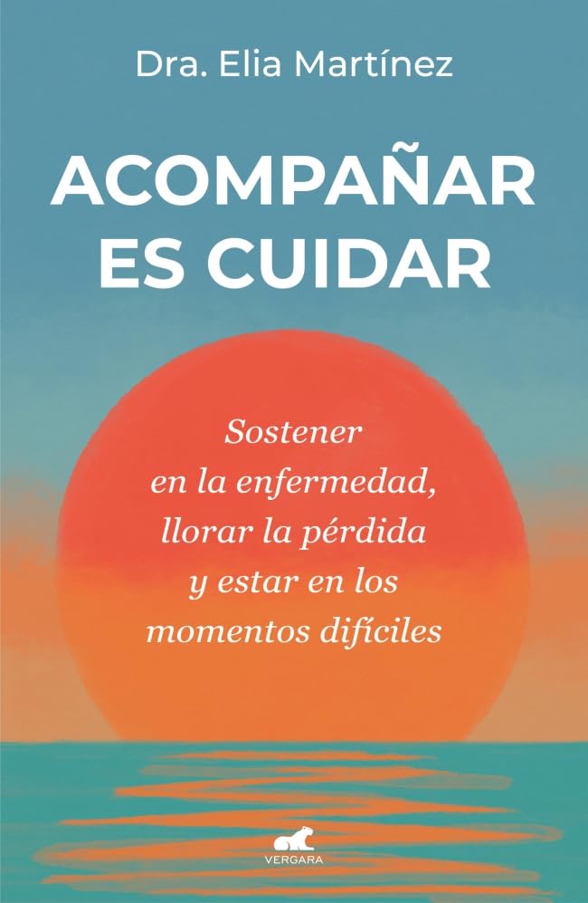 Acompañar es cuidar: Sostener en la enfermedad, llorar la pérdida y estar en los momentos difíciles (Vergara)