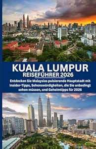 KUALA LUMPUR REISEFÜHRER 2026: Entdecken Sie Malaysias pulsierende Hauptstadt mit Insider-Tipps, Sehenswürdigkeiten, die Sie unbedingt sehen müssen, und Geheimtipps für 2026