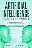 Artificial Intelligence for Beginners: Easy to understand guide of Ai, data Science and Internet of Things. How to use AI in practice? Revelations of Ai superpowers explained for the real world