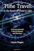 Time Travel: At the Speed of Christ's Light: A Journey through Catholic History and Theology 1533484171 Book Cover