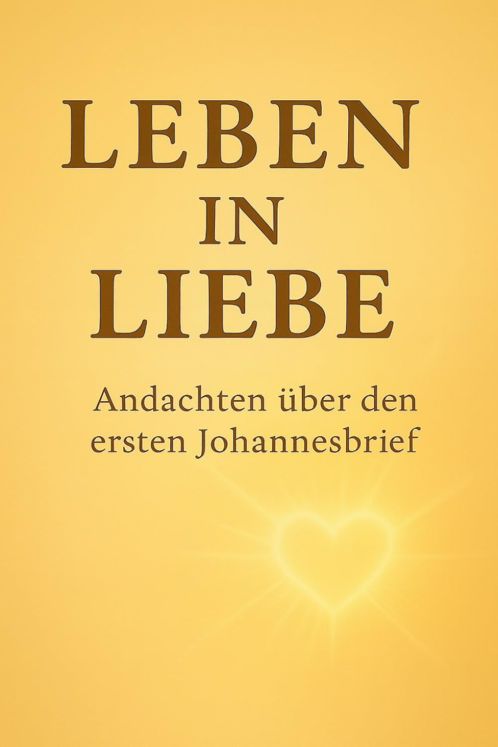 Leben in Liebe: Andachten über den ersten Johannesbrief (Leben in Gott: Im Licht, in Liebe und in Wahrheit)