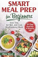 SMART MEAL PREP FOR BEGINNERS: Save Time, Eat Well, and Cook Mouthwatering Meals. 21 Day Meal Plan & Shopping List 1676160906 Book Cover