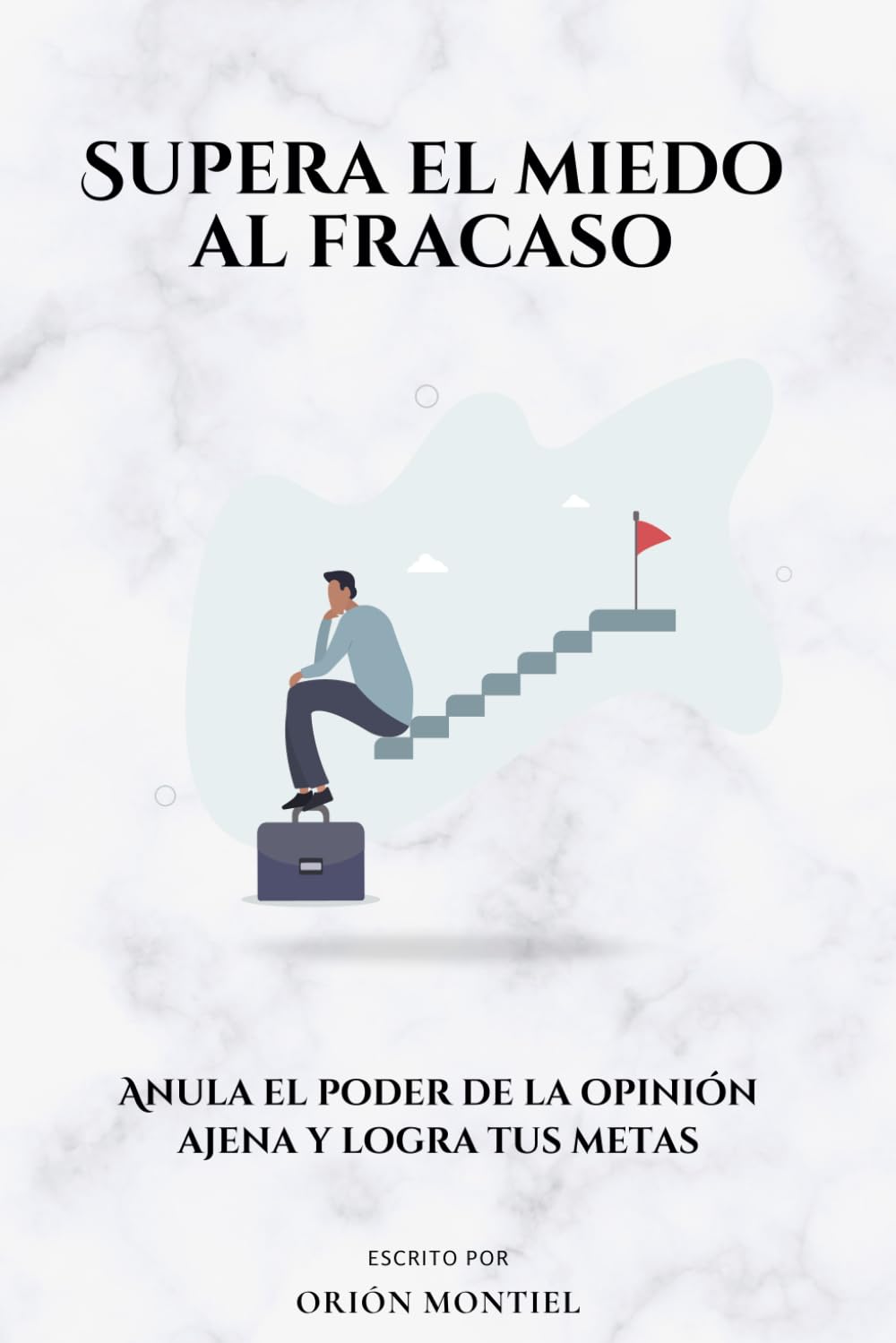 Supera el miedo al fracaso: Anula el poder de la opinión ajena y logra tus metas