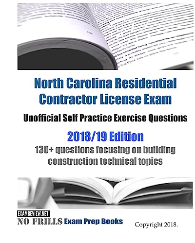 North Carolina Residential Contractor License Exam Unofficial Self Practice Exercise Questions 2018/19 Edition: 130+ questions focusing on building construction technical topics