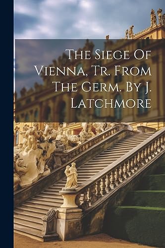 The Siege Of Vienna, Tr. From The Germ. By J. Latchmore