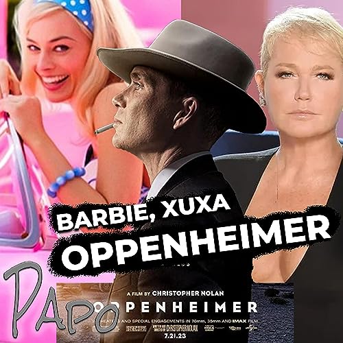 Lan&ccedil;amento de OPPENHEIMER, document&aacute;rio da XUXA e filme da BARBIE - Papo da Hora #3