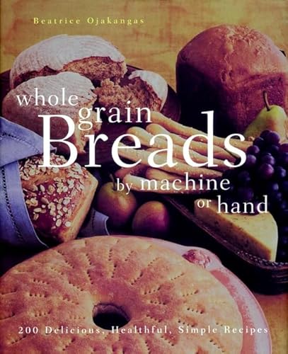 Wiley Ojakangas, Beatrice A. Whole Grain Breads By Machine Or Hand: 200 Delicious cover