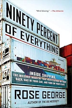 Ninety Percent of Everything: Inside Shipping, the Invisible Industry That Puts Clothes on Your Back, Gas in Your Car, and Food on Your Plate