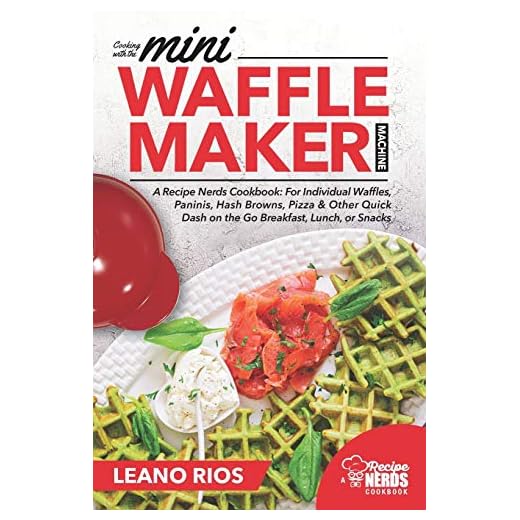 Cooking with the Mini Waffle Maker Machine: A Recipe Nerds Cookbook: For Individual Waffles, Paninis, Hash Browns, Pizza & Other Quick Dash on the Go Breakfast, Lunch, or Snacks