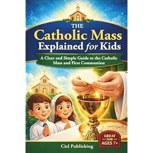 The Catholic Mass Explained for Kids: A Clear and Simple Guide to the Catholic Mass and…