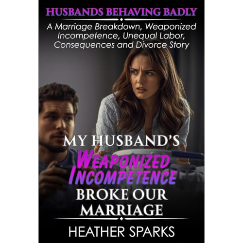 My Husband&rsquo;s Weaponized Incompetence Broke Our Marriage (Husbands Behaving Badly) Audiobook By Heather Sparks cover art