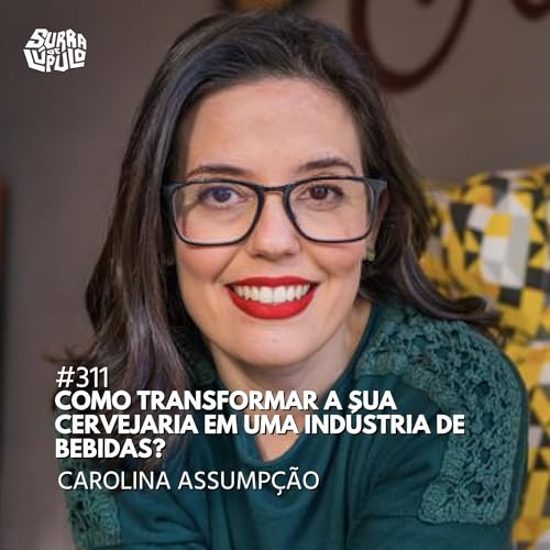 Transformando minha cervejaria numa empresa de bebidas com Dra. Carol Assump&ccedil;&atilde;o | Surra #311