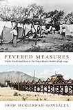 Fevered Measures: Public Health and Race at the Texas-Mexico Border, 1848-1942