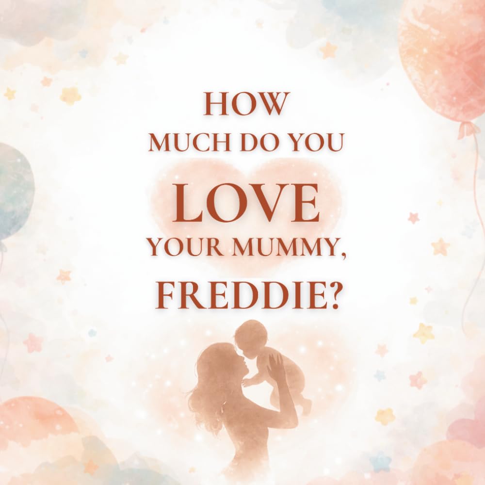 How Much Do You Love Your Mummy, Freddie?: A heartwarming children’s book about the love between a mother and her son